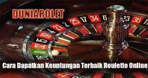 Cara Dapatkan Keuntungan Terbaik Roulette Online