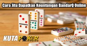 Cara Jitu Dapatkan Keuntungan BandarQ Online