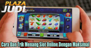 Cara Dan Trik Menang Slot Online Dengan Maksimal