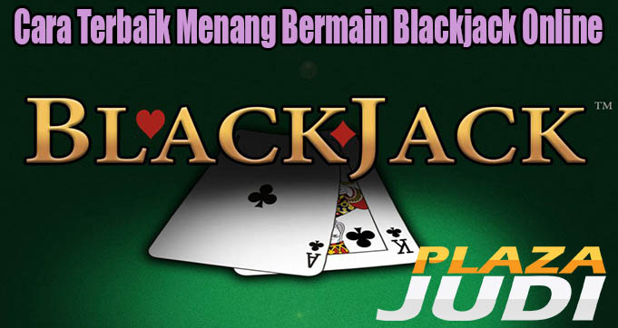 Cara Terbaik Menang Bermain Blackjack Online