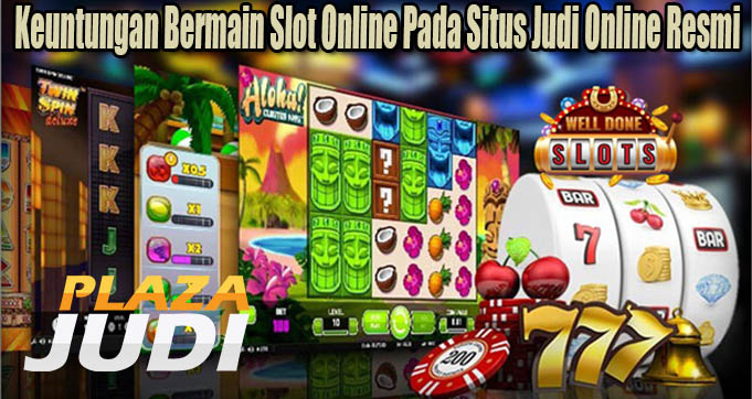 Keuntungan Bermain Slot Online Pada Situs Judi Online Resmi