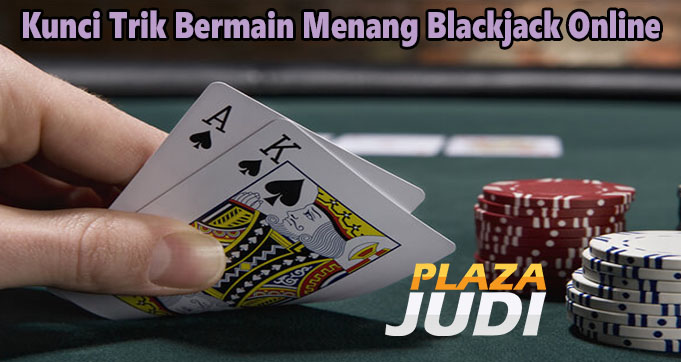 Kunci Trik Bermain Menang Blackjack Online