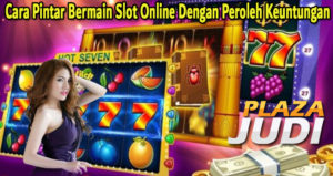Cara Pintar Bermain Slot Online Dengan Peroleh Keuntungan