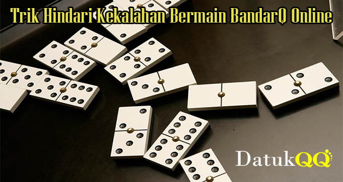 Trik Hindari Kekalahan Bermain BandarQ Online