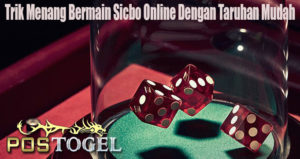 Trik Menang Bermain Sicbo Online Dengan Taruhan Mudah