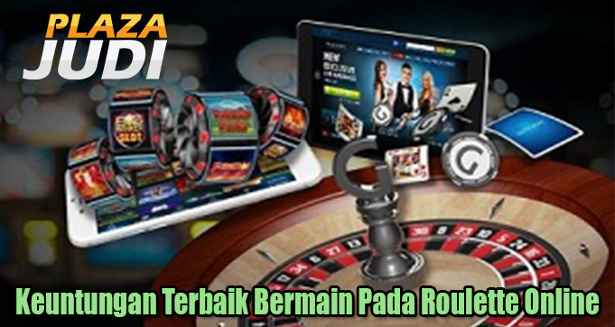 Keuntungan Terbaik Bermain Pada Roulette Online