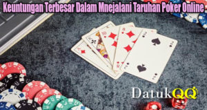 Keuntungan Terbesar Dalam Mnejalani Taruhan Poker Online