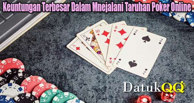 Keuntungan Terbesar Dalam Mnejalani Taruhan Poker Online