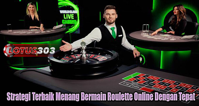 Strategi Terbaik Menang Bermain Roulette Online Dengan Tepat