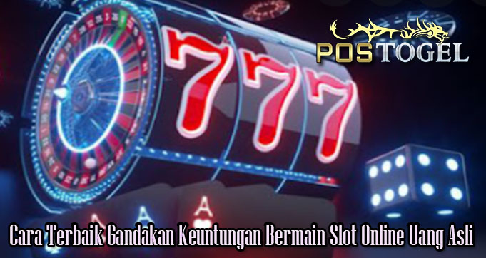 Cara Terbaik Gandakan Keuntungan Bermain Slot Online Uang Asli