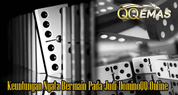 Keuntungan Nyata Bermain Pada Judi DominoQQ Online