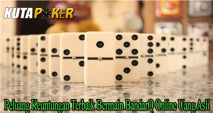 Peluang Keuntungan Terbaik Bermain BandarQ Online Uang Asli