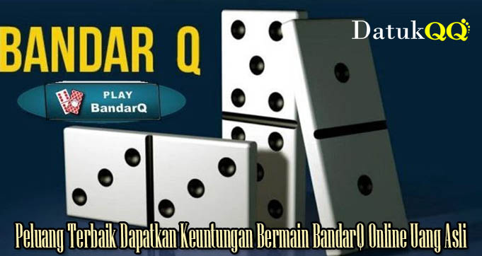 Peluang Terbaik Dapatkan Keuntungan Bermain BandarQ Online Uang Asli