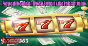 Penyebab Kesalahan Terbesar Bermain Kalah Pada Slot Online