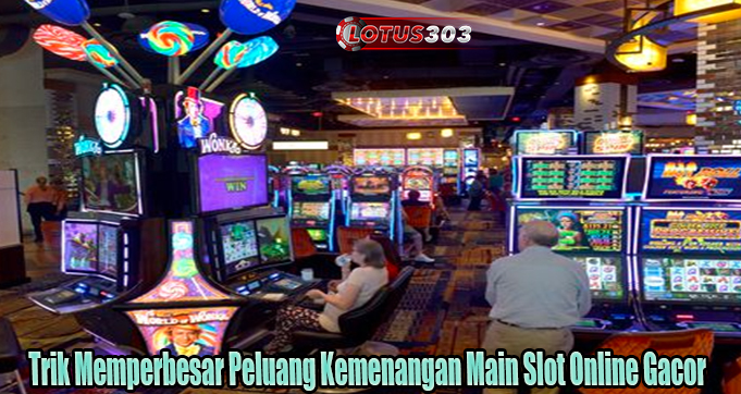 Trik Memperbesar Peluang Kemenangan Main Slot Online Gacor