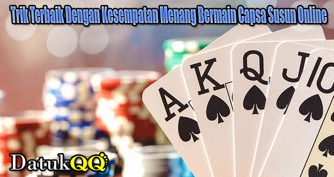 Trik Terbaik Dengan Kesempatan Menang Bermain Capsa Susun Online