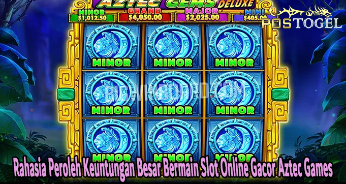 Rahasia Peroleh Keuntungan Besar Bermain Slot Online Gacor Aztec Games