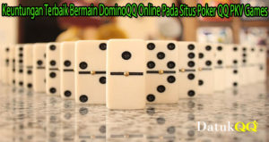Keuntungan Terbaik Bermain DominoQQ Online Pada Situs Poker QQ PKV Games