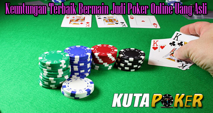 Keuntungan Terbaik Bermain Judi Poker Online Uang Asli