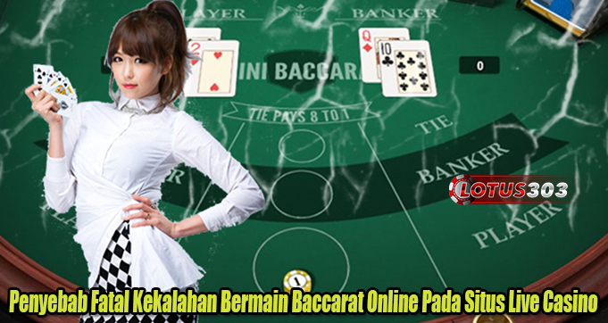 Penyebab Fatal Kekalahan Bermain Baccarat Online Pada Situs Live Casino