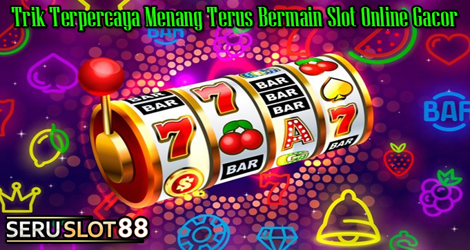 Trik Terpercaya Menang Terus Bermain Slot Online Gacor